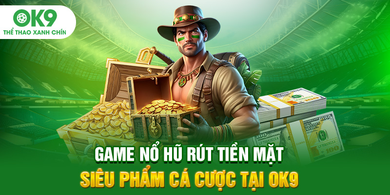 Game Nổ Hũ Rút Tiền Mặt - Siêu Phẩm Cá Cược Giải Trí OK9