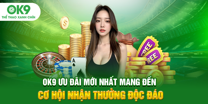 OK9 Ưu Đãi Mới Nhất Mang Đến Cơ Hội Nhận Thưởng Độc Đáo