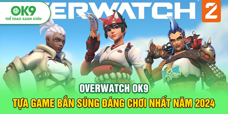 Overwatch OK9: Tựa Game Bắn Súng Đáng Chơi Nhất Năm 2024