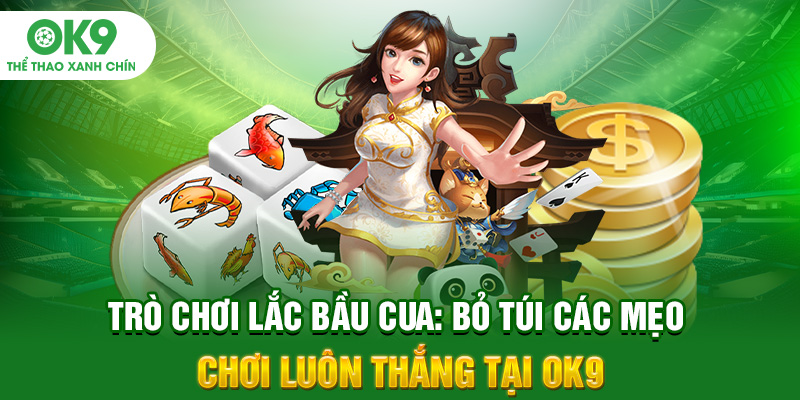 Trò Chơi Lắc Bầu Cua: Bỏ Túi Các Mẹo Chơi Luôn Thắng Tại OK9