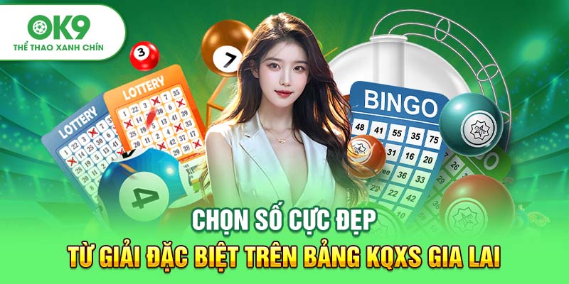 Chọn số cực đẹp từ giải đặc biệt trên bảng KQXS Gia Lai