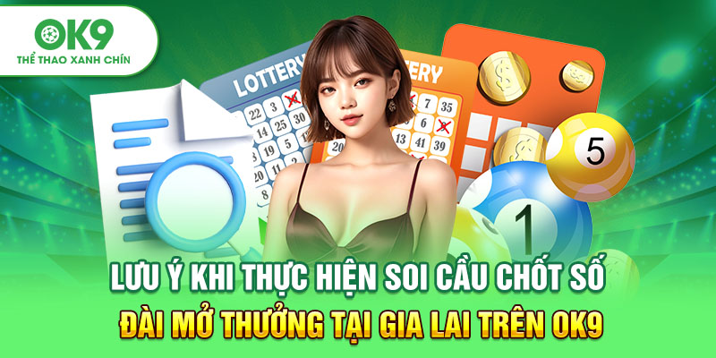 Lưu ý khi thực hiện soi cầu chốt sổ đài mở thưởng tại Gia Lai trên OK9
